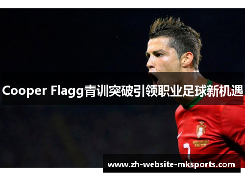 Cooper Flagg青训突破引领职业足球新机遇 Cooper Flagg青训突破引领职业足球新机遇