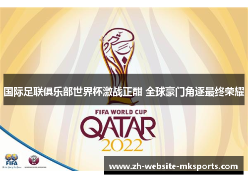 国际足联俱乐部世界杯激战正酣 全球豪门角逐最终荣耀 国际足联俱乐部世界杯激战正酣 全球豪门角逐最终荣耀