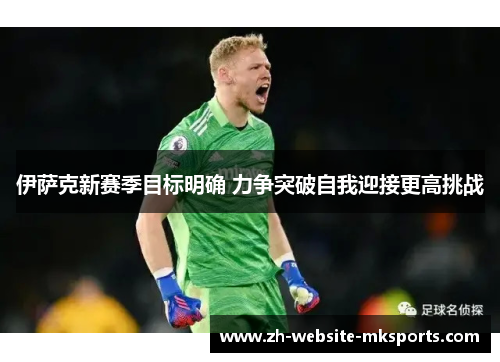伊萨克新赛季目标明确 力争突破自我迎接更高挑战 伊萨克新赛季目标明确 力争突破自我迎接更高挑战