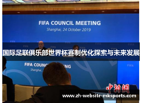国际足联俱乐部世界杯赛制优化探索与未来发展 国际足联俱乐部世界杯赛制优化探索与未来发展