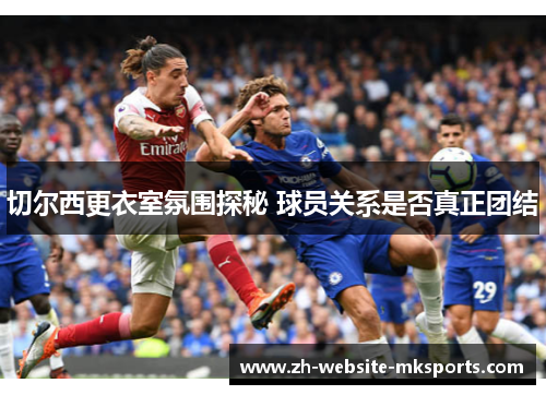 切尔西更衣室氛围探秘 球员关系是否真正团结 切尔西更衣室氛围探秘 球员关系是否真正团结