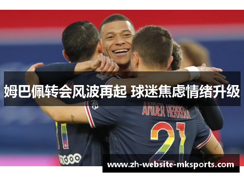 姆巴佩转会风波再起 球迷焦虑情绪升级