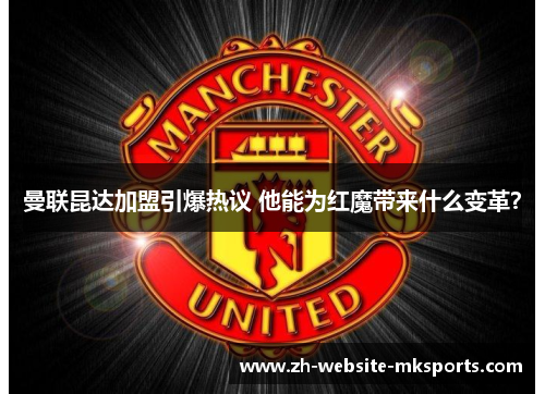 曼联昆达加盟引爆热议 他能为红魔带来什么变革? 曼联昆达加盟引爆热议 他能为红魔带来什么变革?